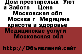 Дом престарелых “Уют и Забота“ › Цена ­ 29 800 - Московская обл., Москва г. Медицина, красота и здоровье » Медицинские услуги   . Московская обл.